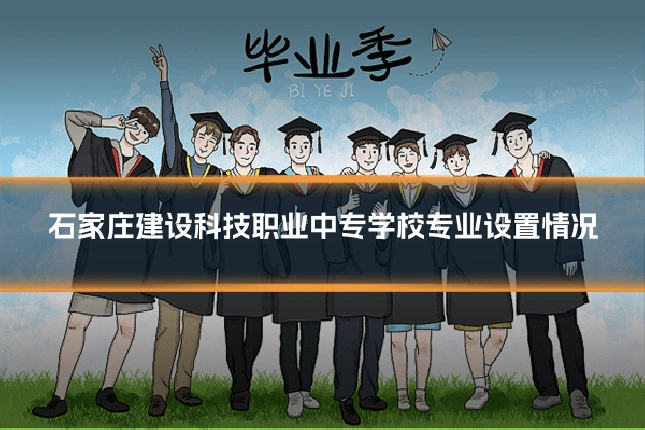 石家庄建设科技职业中专学校专业设置情况