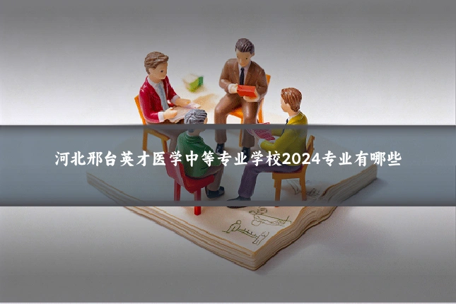 河北邢台英才医学中等专业学校2024专业有哪些