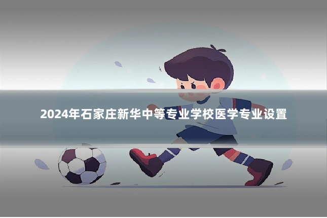 2024年石家庄新华中等专业学校医学专业设置