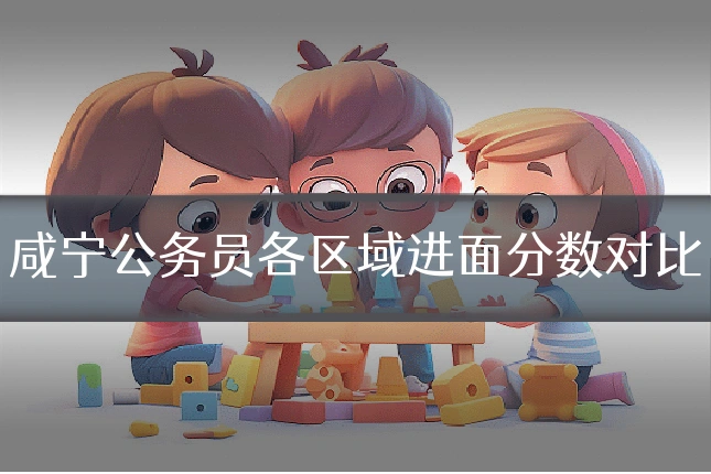 咸宁公务员各区域进面分数对比