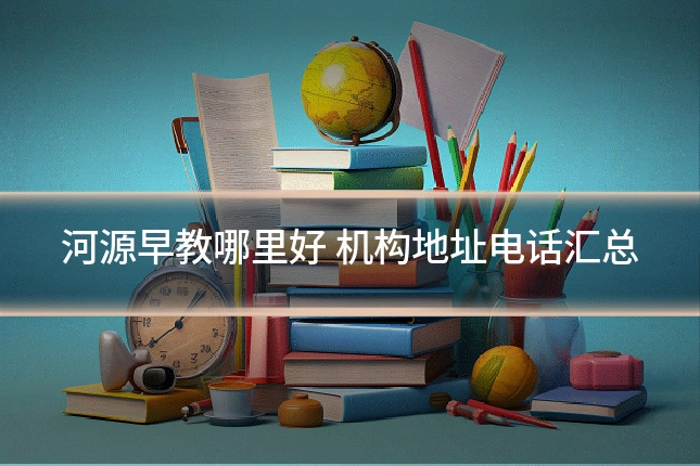 河源早教哪里好 机构地址电话汇总