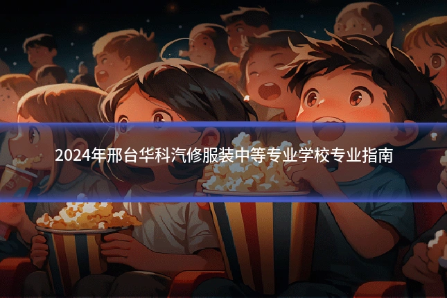 2024年邢台华科汽修服装中等专业学校专业指南