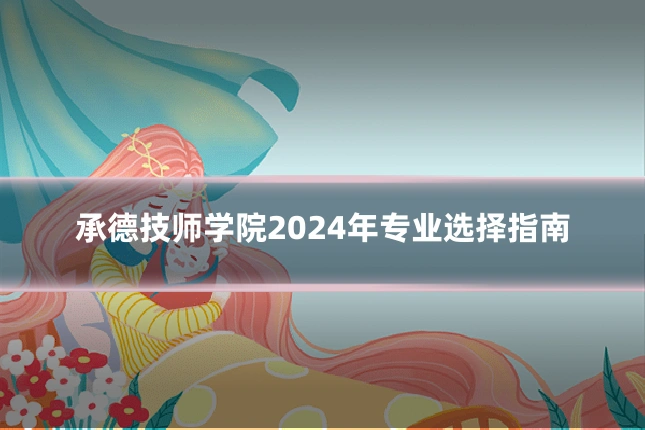 承德技师学院2024年专业选择指南