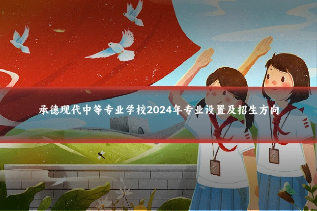 承德现代中等专业学校2024年专业设置及招生方向