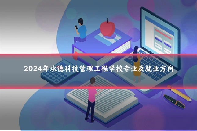 2024年承德科技管理工程学校专业及就业方向