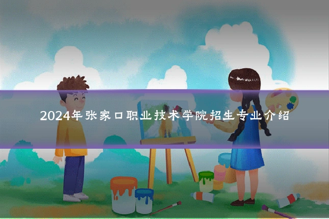 2024年张家口职业技术学院招生专业介绍