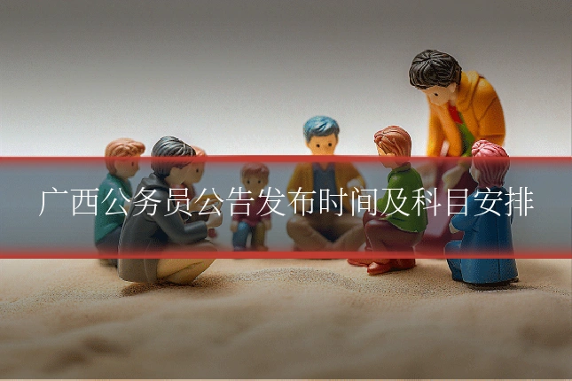 广西公务员公告发布时间及科目安排