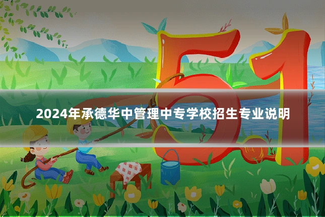 2024年承德华中管理中专学校招生专业说明