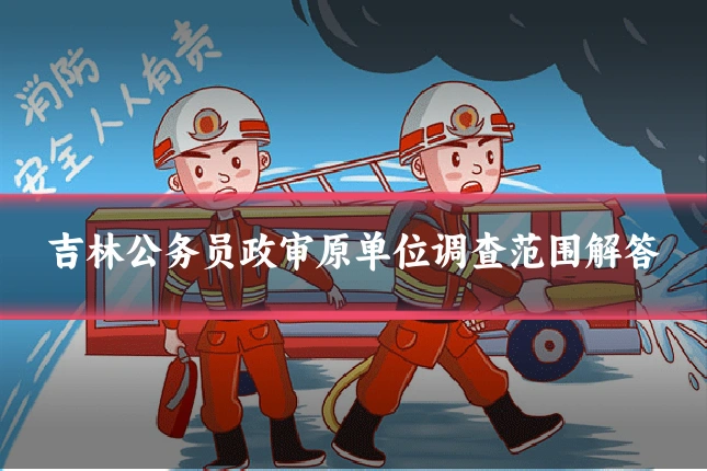 吉林公务员政审原单位调查范围解答