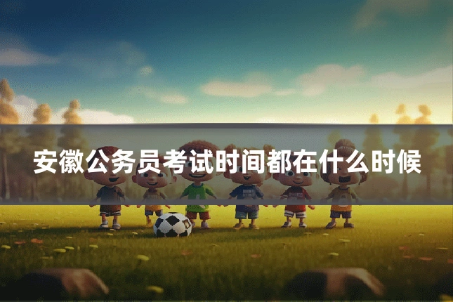 安徽公务员考试时间都在什么时候