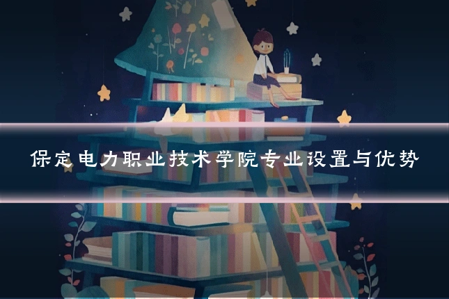 保定电力职业技术学院专业设置与优势