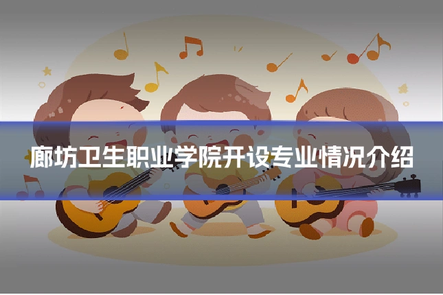 廊坊卫生职业学院开设专业情况介绍