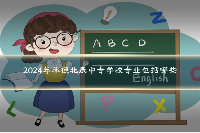 2024年承德北辰中专学校专业包括哪些