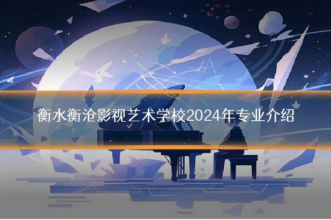 衡水衡沧影视艺术学校2024年专业介绍