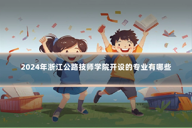 2024年浙江公路技师学院开设的专业有哪些