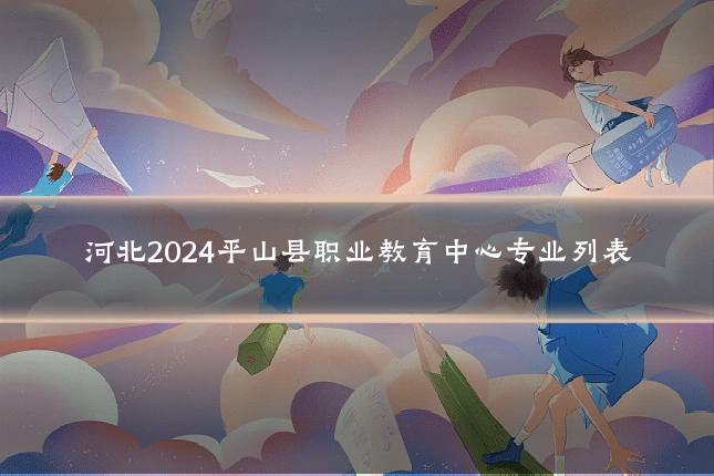 河北2024平山县职业教育中心专业列表