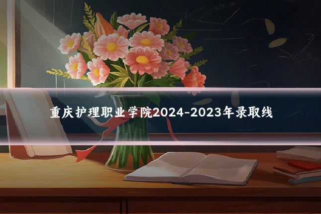 重庆护理职业学院2024-2023年录取线