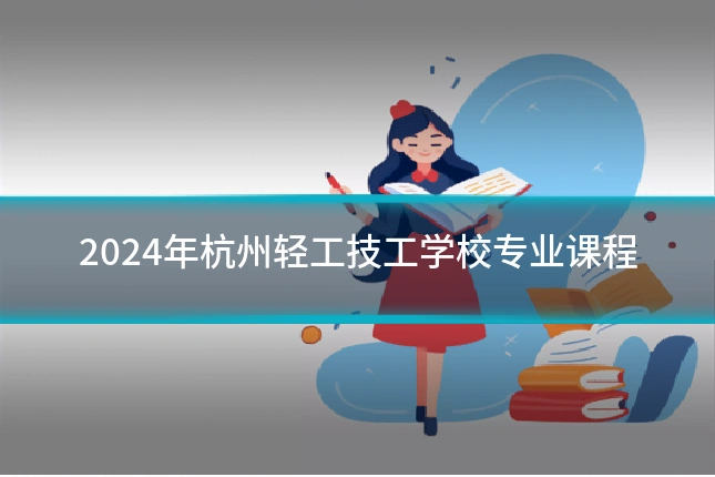 2024年杭州轻工技工学校专业课程
