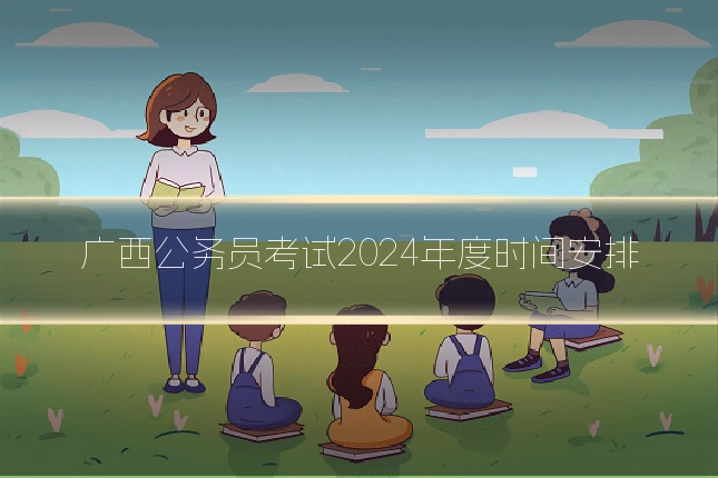 广西公务员考试2024年度时间安排