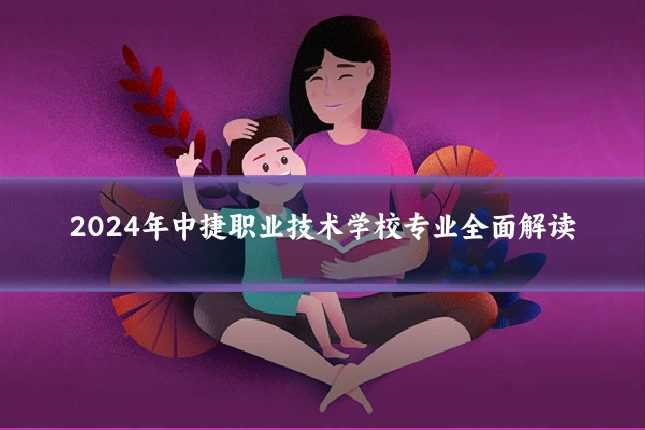 2024年中捷职业技术学校专业全面解读