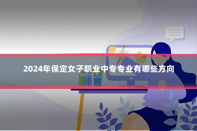 2024年保定女子职业中专专业有哪些方向
