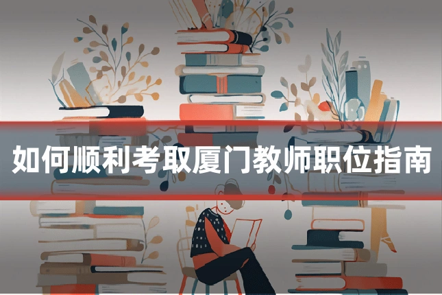 如何顺利考取厦门教师职位指南