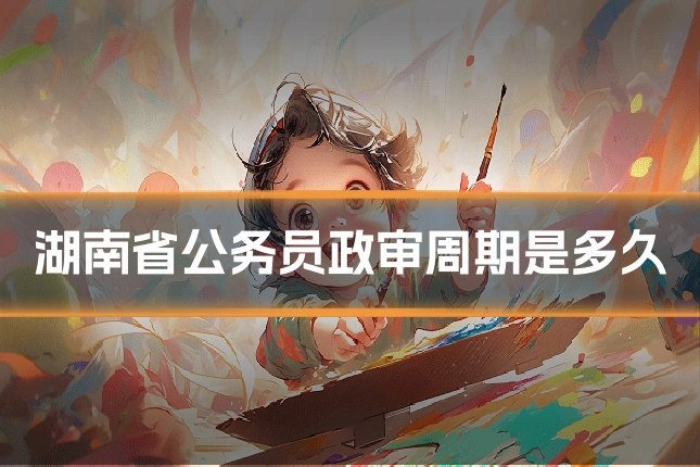 湖南省公务员政审周期是多久