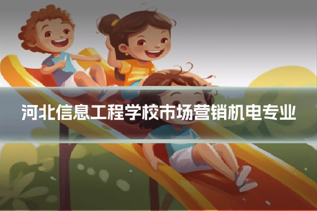 河北信息工程学校市场营销机电专业