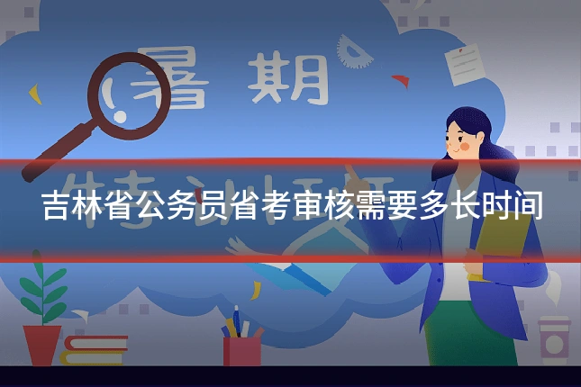 吉林省公务员省考审核需要多长时间