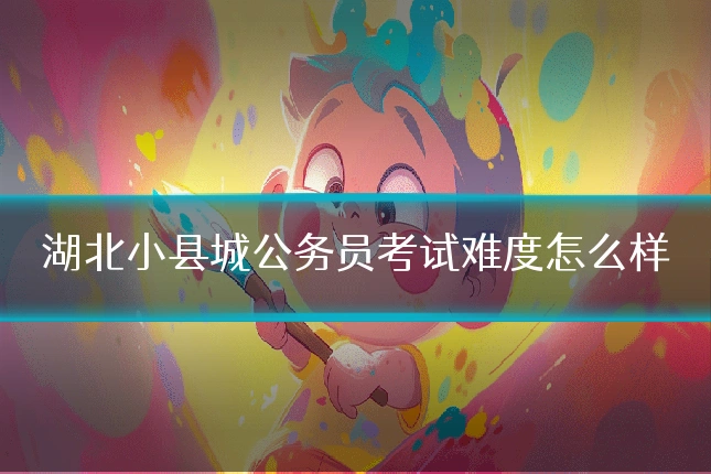 湖北小县城公务员考试难度怎么样