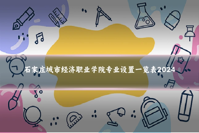 石家庄城市经济职业学院专业设置一览表2024