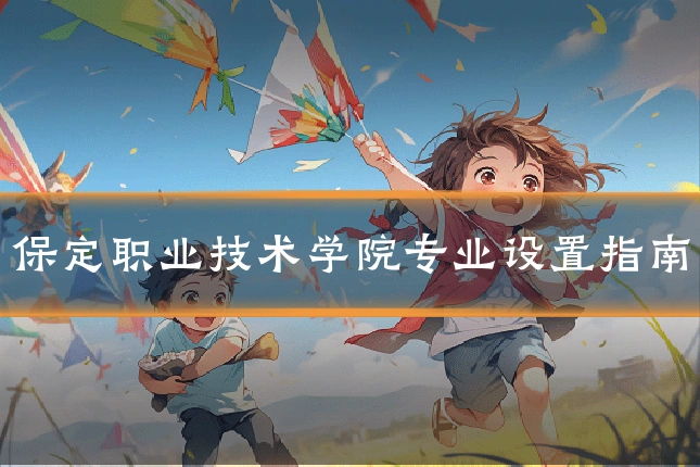保定职业技术学院专业设置指南