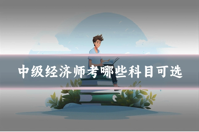 中级经济师考哪些科目可选