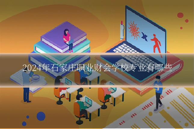 2024年石家庄职业财会学校专业有哪些