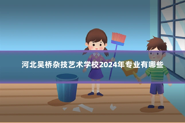 河北吴桥杂技艺术学校2024年专业有哪些