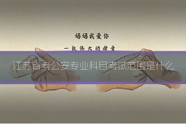 江苏省考公安专业科目考试范围是什么