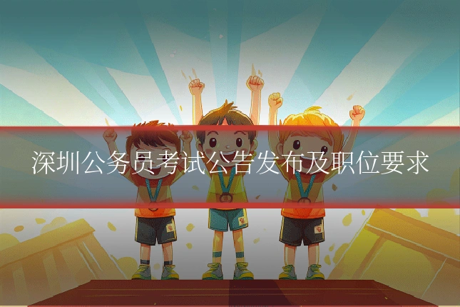 深圳公务员考试公告发布及职位要求