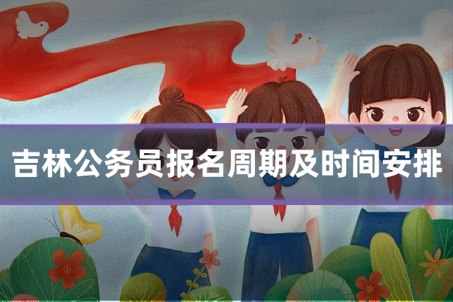 吉林公务员报名周期及时间安排