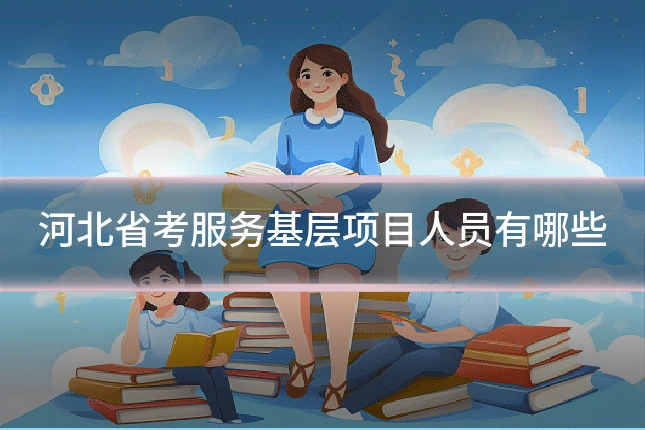 河北省考服务基层项目人员有哪些
