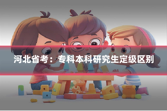 河北省考：专科本科研究生定级区别