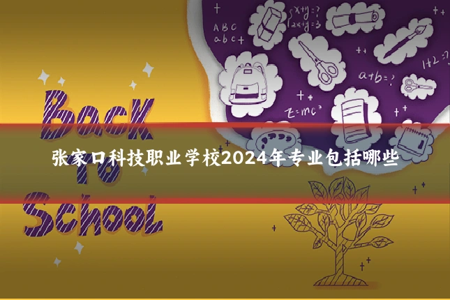 张家口科技职业学校2024年专业包括哪些