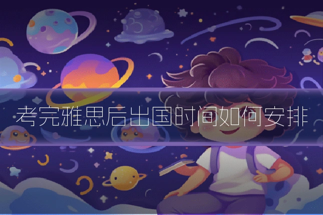 考完雅思后出国时间如何安排