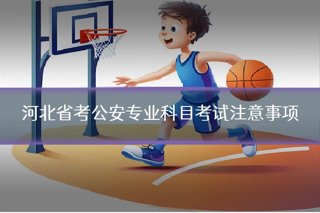 河北省考公安专业科目考试注意事项