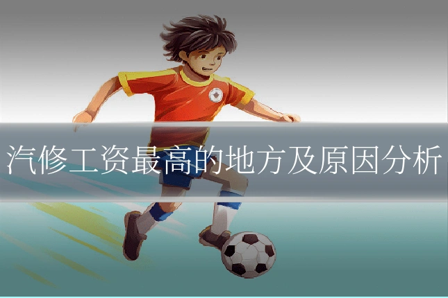 汽修工资最高的地方及原因分析