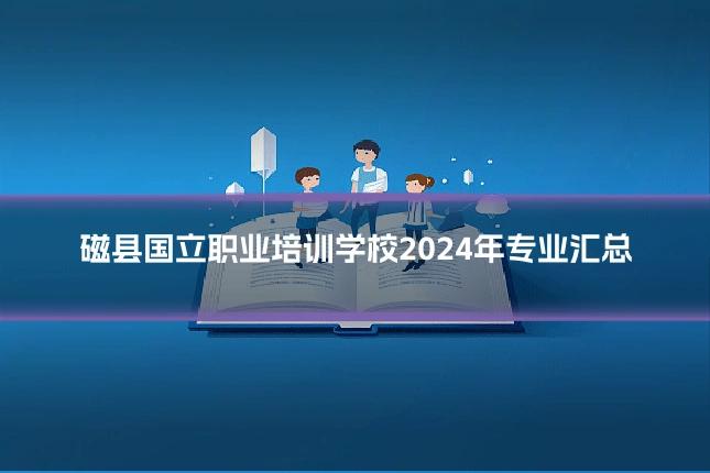 磁县国立职业培训学校2024年专业汇总