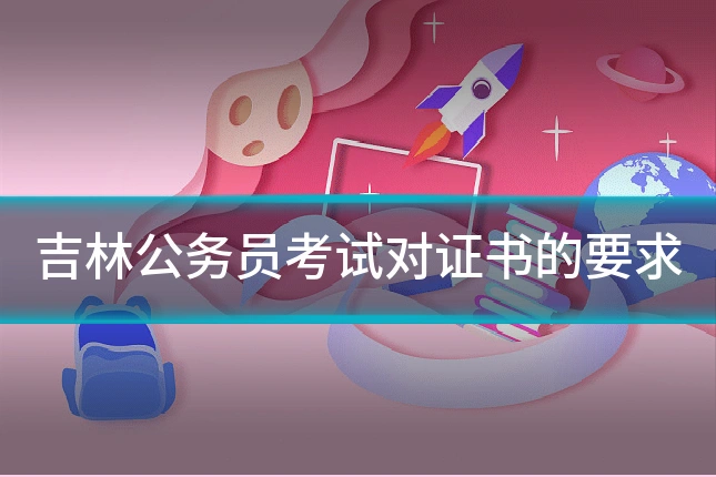 吉林公务员考试对证书的要求