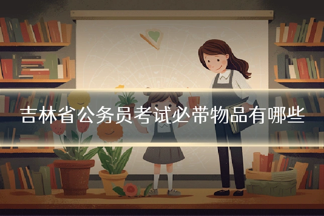 吉林省公务员考试必带物品有哪些