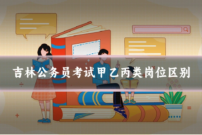 吉林公务员考试甲乙丙类岗位区别