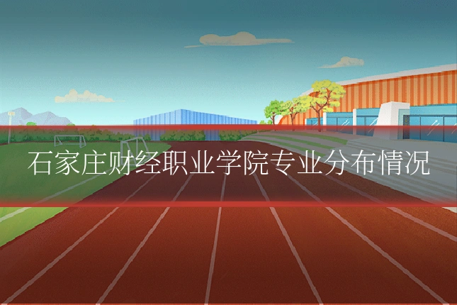 石家庄财经职业学院专业分布情况