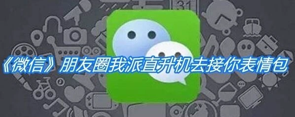 微信朋友圈我派直升机去接你表情包有哪些